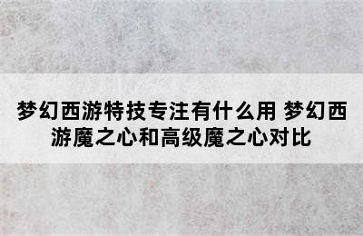 梦幻西游特技专注有什么用 梦幻西游魔之心和高级魔之心对比